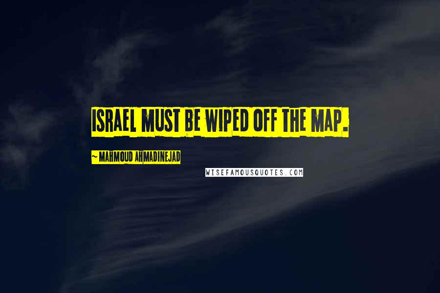 Mahmoud Ahmadinejad Quotes: Israel must be wiped off the map.
