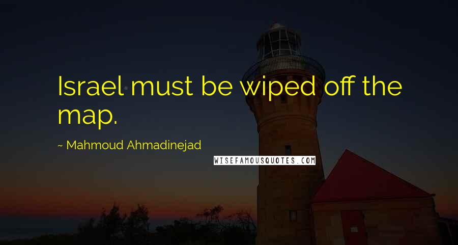 Mahmoud Ahmadinejad Quotes: Israel must be wiped off the map.