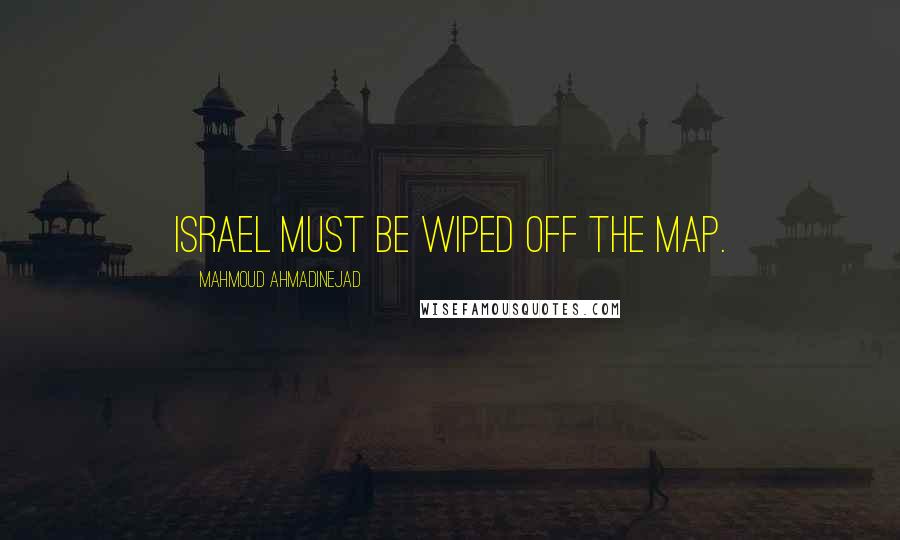 Mahmoud Ahmadinejad Quotes: Israel must be wiped off the map.