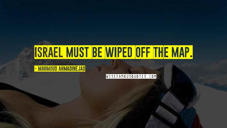 Mahmoud Ahmadinejad Quotes: Israel must be wiped off the map.