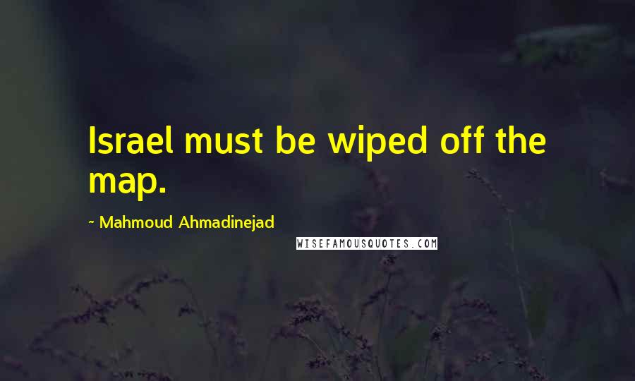 Mahmoud Ahmadinejad Quotes: Israel must be wiped off the map.