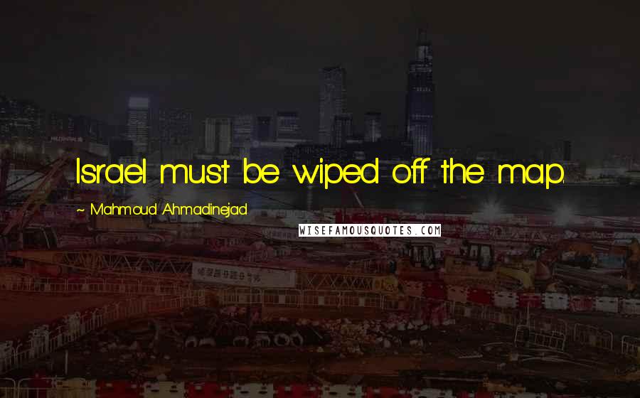 Mahmoud Ahmadinejad Quotes: Israel must be wiped off the map.