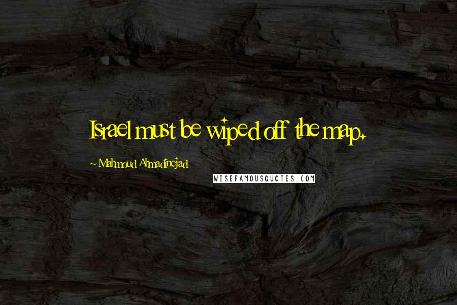 Mahmoud Ahmadinejad Quotes: Israel must be wiped off the map.