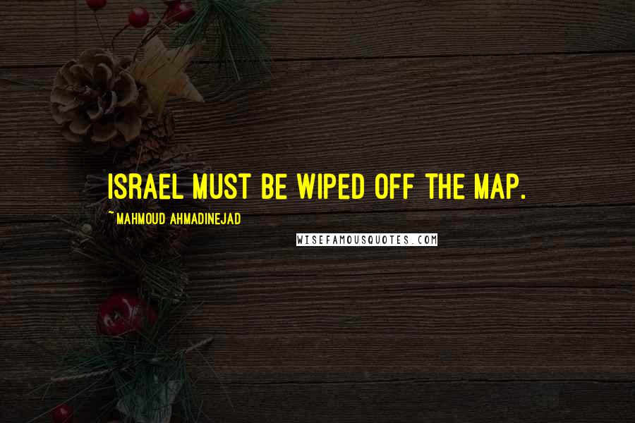 Mahmoud Ahmadinejad Quotes: Israel must be wiped off the map.