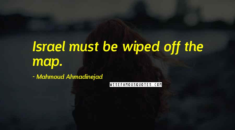 Mahmoud Ahmadinejad Quotes: Israel must be wiped off the map.