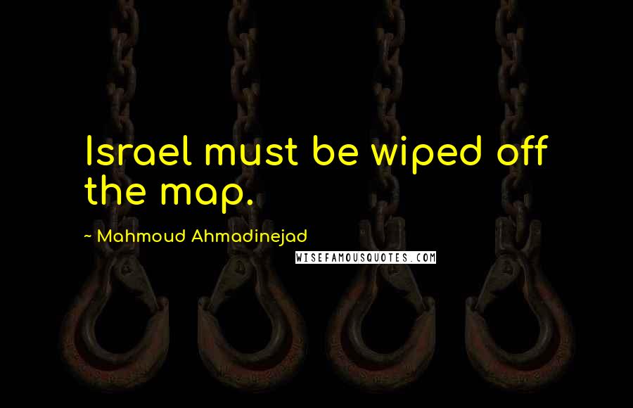 Mahmoud Ahmadinejad Quotes: Israel must be wiped off the map.