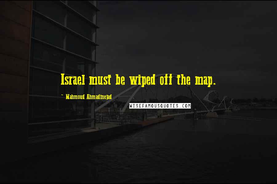 Mahmoud Ahmadinejad Quotes: Israel must be wiped off the map.