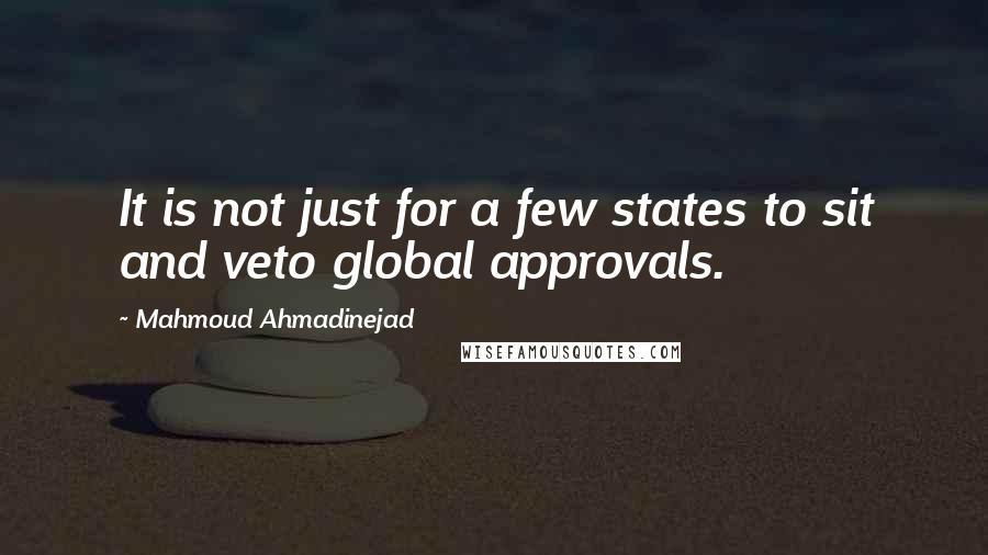 Mahmoud Ahmadinejad Quotes: It is not just for a few states to sit and veto global approvals.