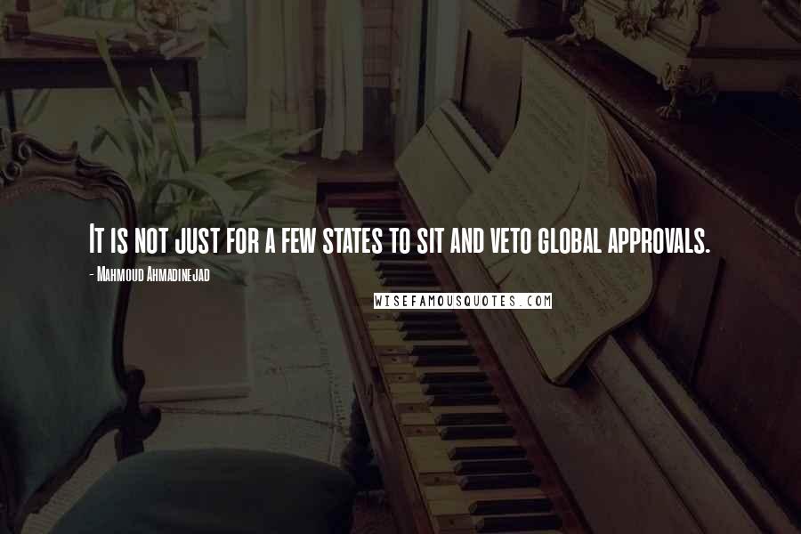 Mahmoud Ahmadinejad Quotes: It is not just for a few states to sit and veto global approvals.