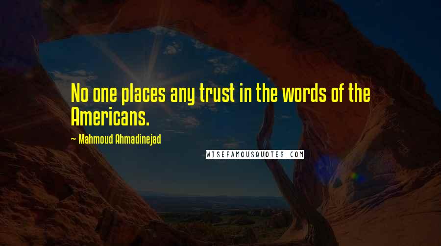 Mahmoud Ahmadinejad Quotes: No one places any trust in the words of the Americans.