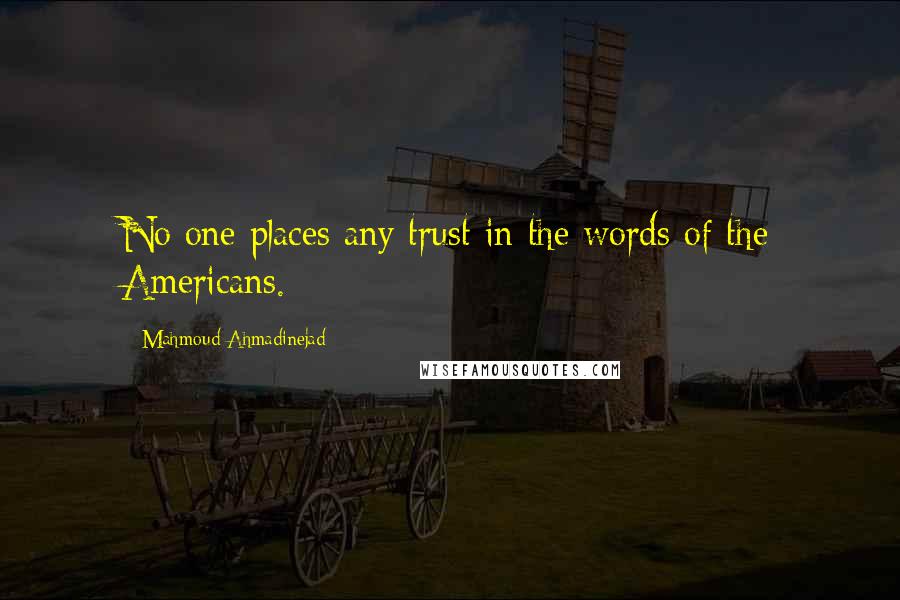 Mahmoud Ahmadinejad Quotes: No one places any trust in the words of the Americans.