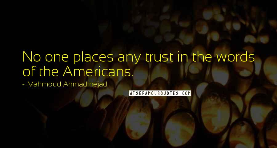 Mahmoud Ahmadinejad Quotes: No one places any trust in the words of the Americans.