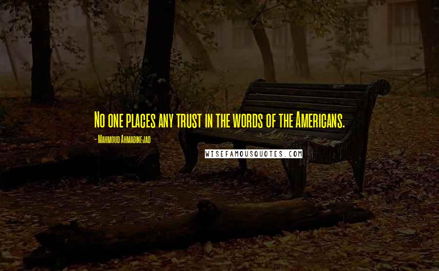 Mahmoud Ahmadinejad Quotes: No one places any trust in the words of the Americans.