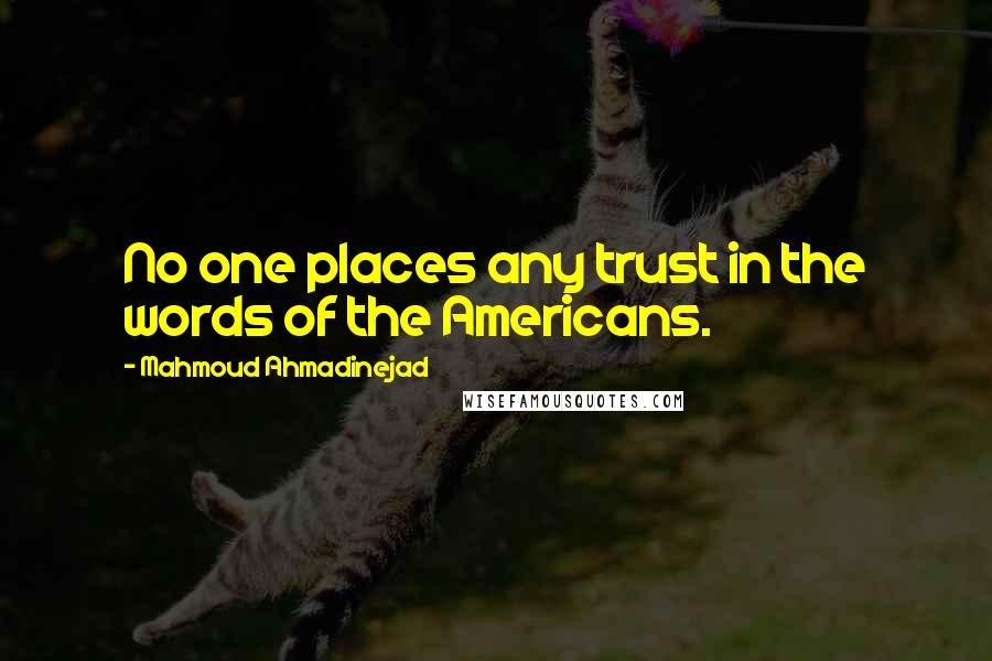 Mahmoud Ahmadinejad Quotes: No one places any trust in the words of the Americans.