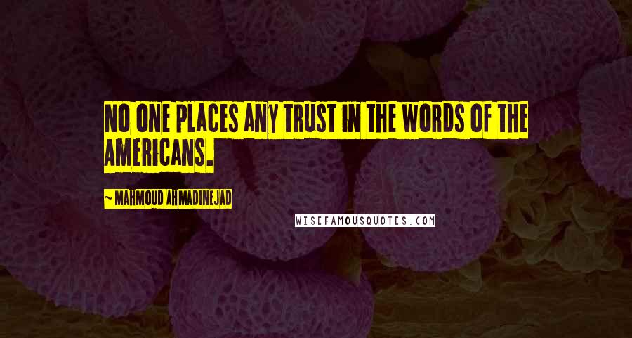 Mahmoud Ahmadinejad Quotes: No one places any trust in the words of the Americans.