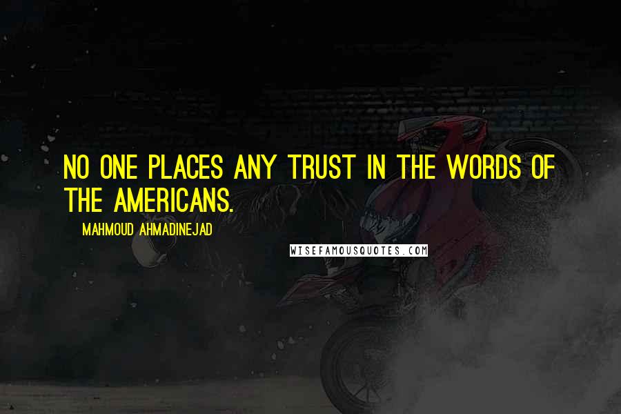 Mahmoud Ahmadinejad Quotes: No one places any trust in the words of the Americans.