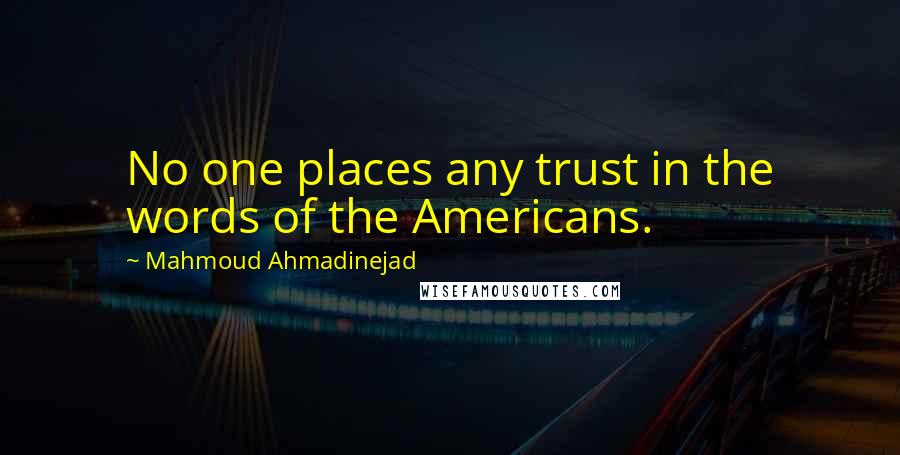 Mahmoud Ahmadinejad Quotes: No one places any trust in the words of the Americans.