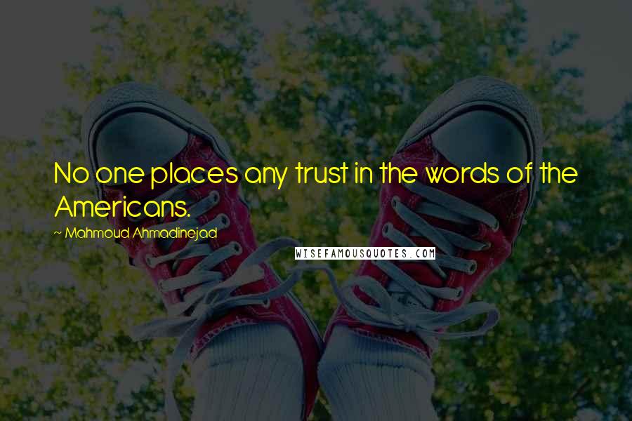 Mahmoud Ahmadinejad Quotes: No one places any trust in the words of the Americans.
