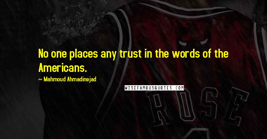 Mahmoud Ahmadinejad Quotes: No one places any trust in the words of the Americans.