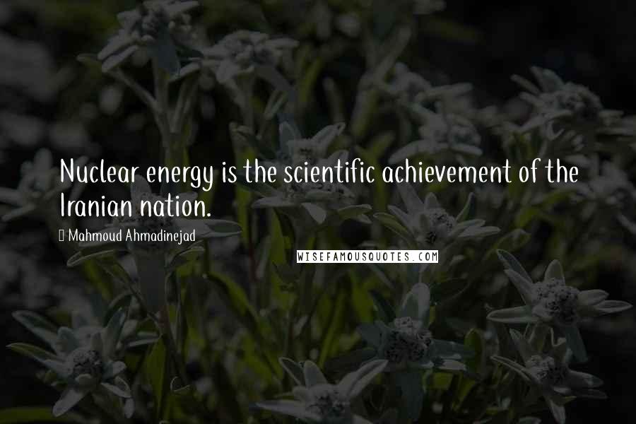 Mahmoud Ahmadinejad Quotes: Nuclear energy is the scientific achievement of the Iranian nation.