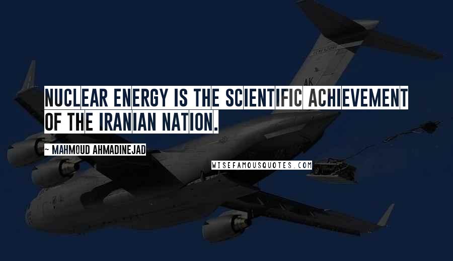 Mahmoud Ahmadinejad Quotes: Nuclear energy is the scientific achievement of the Iranian nation.