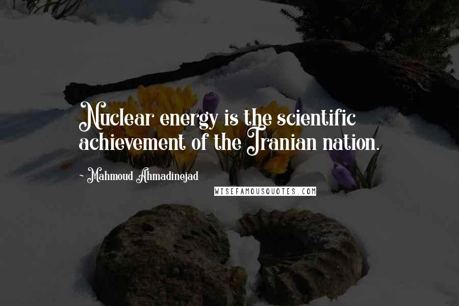 Mahmoud Ahmadinejad Quotes: Nuclear energy is the scientific achievement of the Iranian nation.