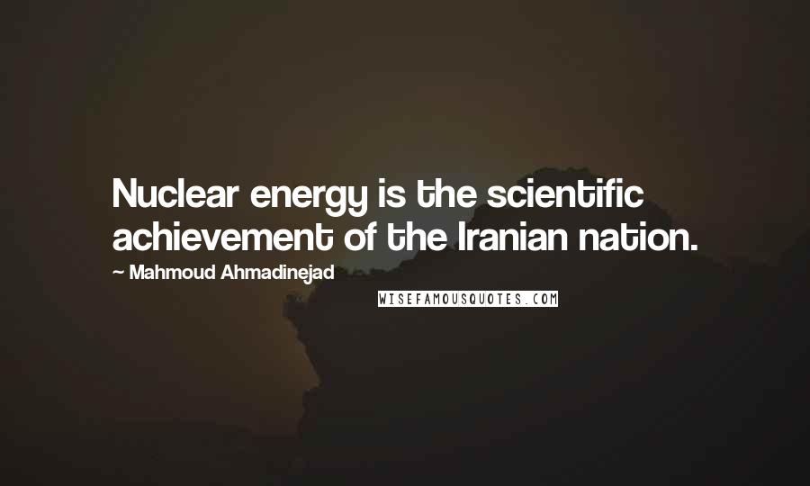 Mahmoud Ahmadinejad Quotes: Nuclear energy is the scientific achievement of the Iranian nation.