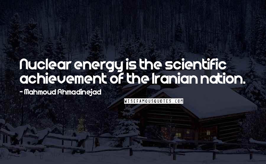 Mahmoud Ahmadinejad Quotes: Nuclear energy is the scientific achievement of the Iranian nation.