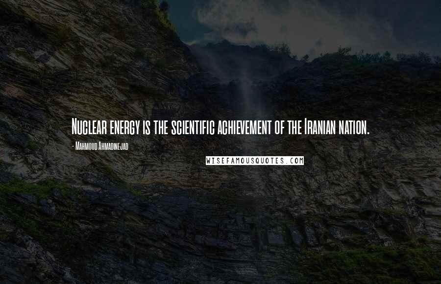 Mahmoud Ahmadinejad Quotes: Nuclear energy is the scientific achievement of the Iranian nation.