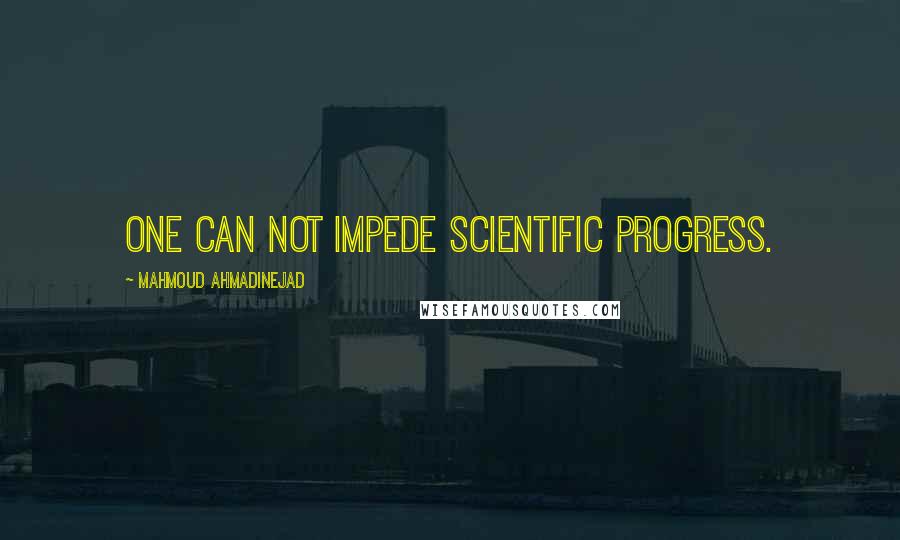 Mahmoud Ahmadinejad Quotes: One can not impede scientific progress.