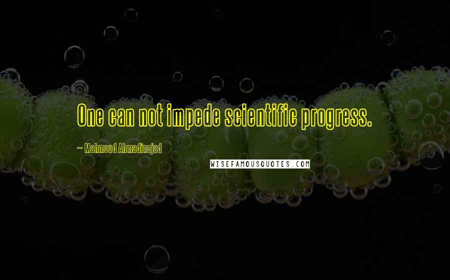 Mahmoud Ahmadinejad Quotes: One can not impede scientific progress.