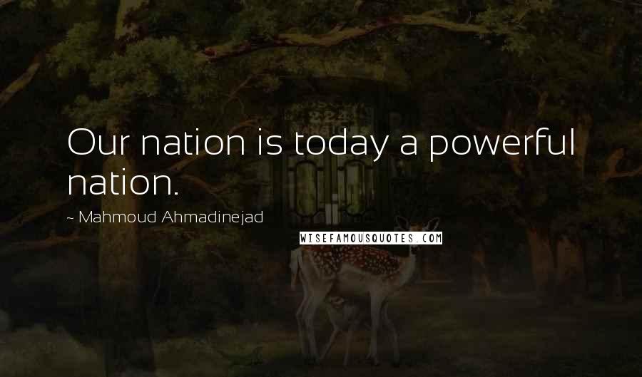 Mahmoud Ahmadinejad Quotes: Our nation is today a powerful nation.