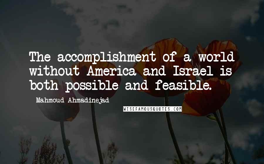 Mahmoud Ahmadinejad Quotes: The accomplishment of a world without America and Israel is both possible and feasible.