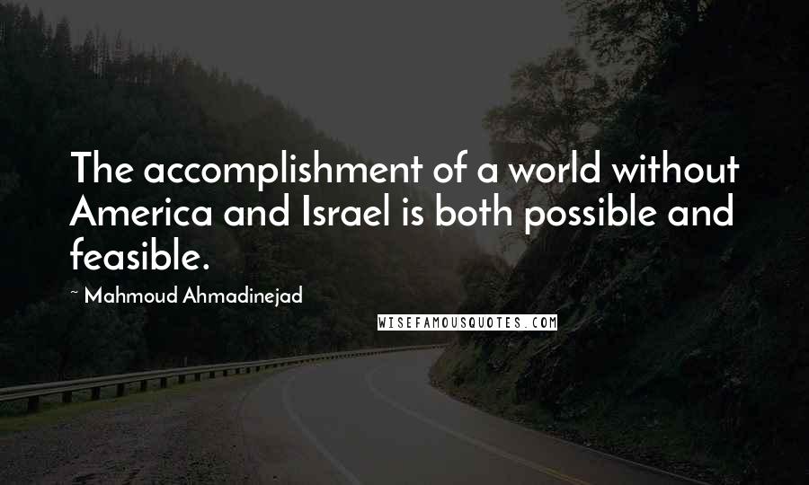 Mahmoud Ahmadinejad Quotes: The accomplishment of a world without America and Israel is both possible and feasible.