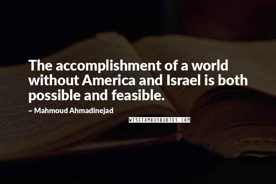 Mahmoud Ahmadinejad Quotes: The accomplishment of a world without America and Israel is both possible and feasible.