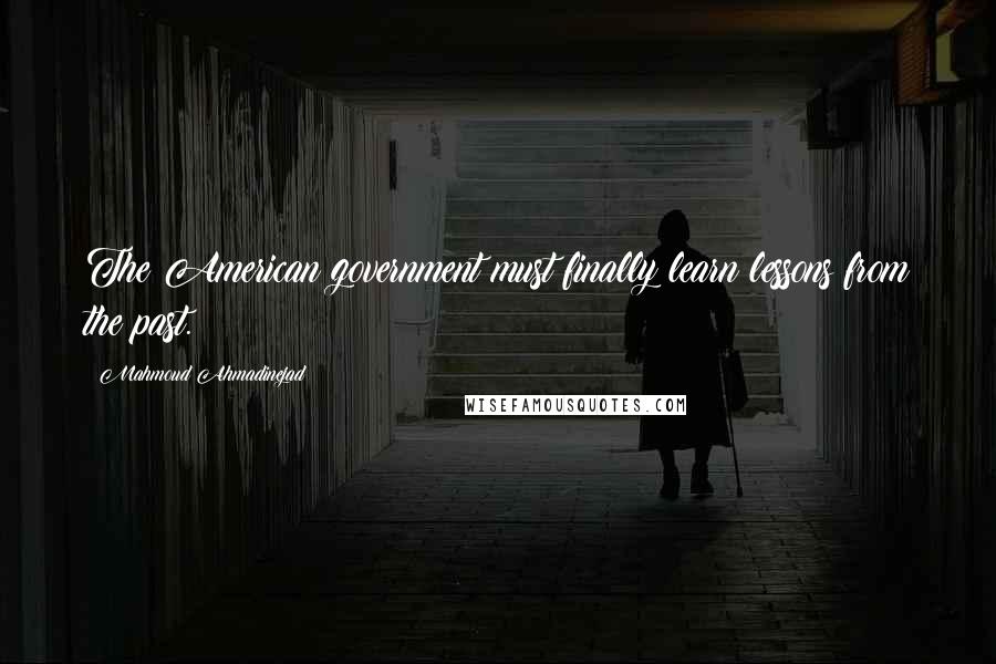Mahmoud Ahmadinejad Quotes: The American government must finally learn lessons from the past.