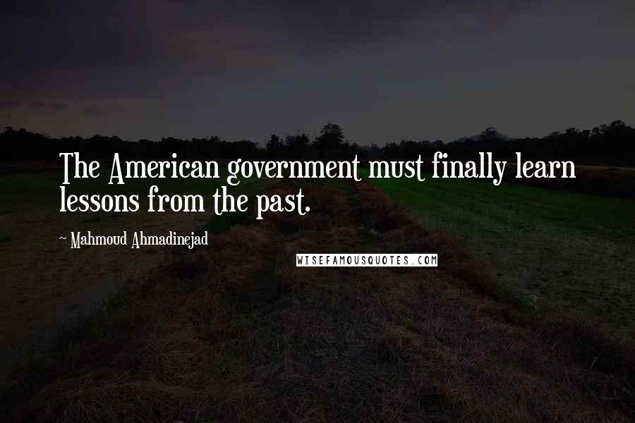 Mahmoud Ahmadinejad Quotes: The American government must finally learn lessons from the past.