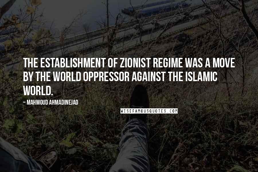 Mahmoud Ahmadinejad Quotes: The establishment of Zionist regime was a move by the world oppressor against the Islamic world.