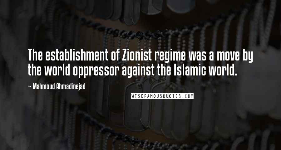 Mahmoud Ahmadinejad Quotes: The establishment of Zionist regime was a move by the world oppressor against the Islamic world.