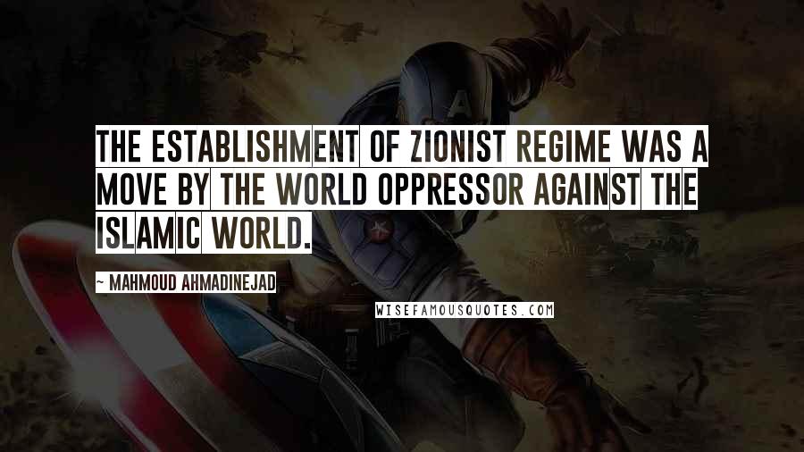 Mahmoud Ahmadinejad Quotes: The establishment of Zionist regime was a move by the world oppressor against the Islamic world.