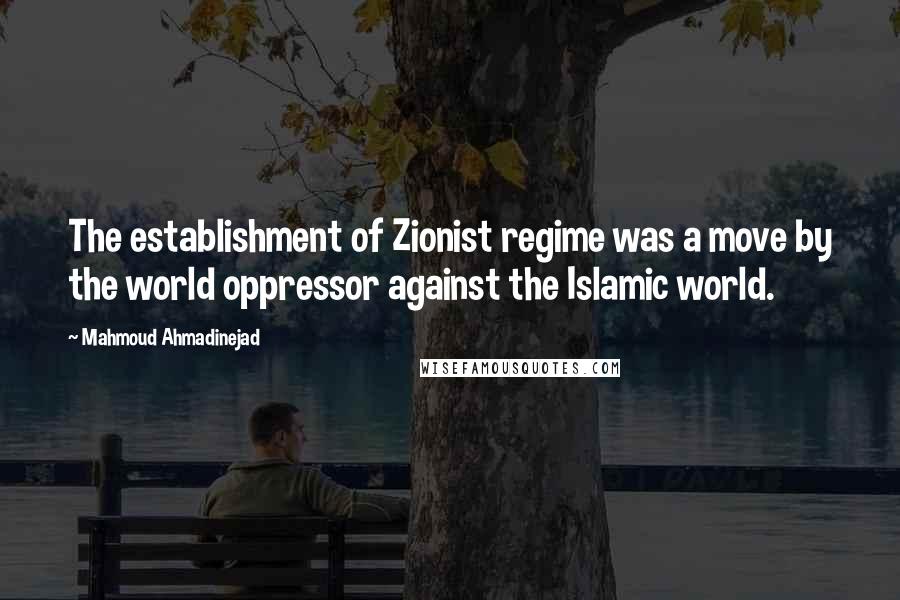 Mahmoud Ahmadinejad Quotes: The establishment of Zionist regime was a move by the world oppressor against the Islamic world.