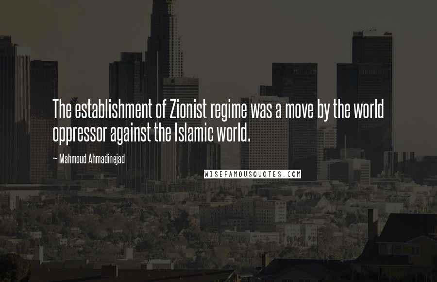 Mahmoud Ahmadinejad Quotes: The establishment of Zionist regime was a move by the world oppressor against the Islamic world.