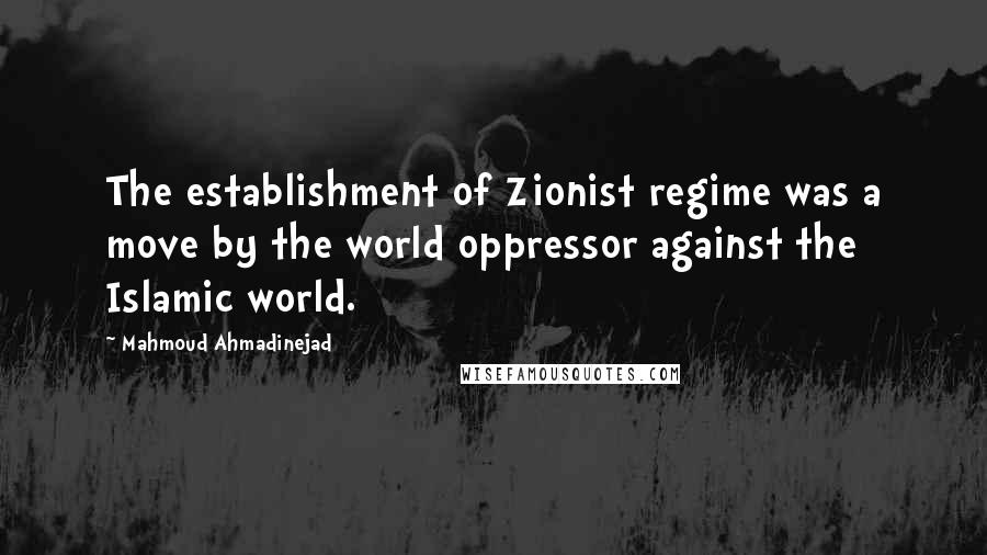 Mahmoud Ahmadinejad Quotes: The establishment of Zionist regime was a move by the world oppressor against the Islamic world.