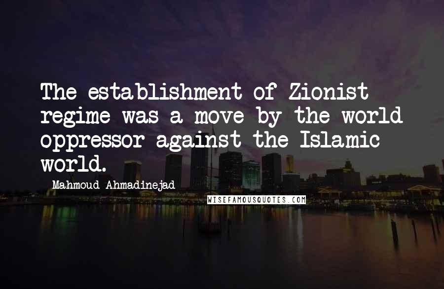 Mahmoud Ahmadinejad Quotes: The establishment of Zionist regime was a move by the world oppressor against the Islamic world.