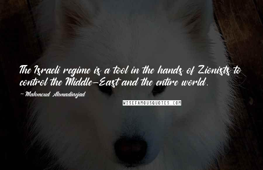 Mahmoud Ahmadinejad Quotes: The Israeli regime is a tool in the hands of Zionists to control the Middle-East and the entire world.