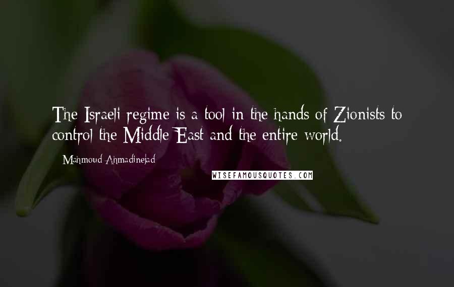 Mahmoud Ahmadinejad Quotes: The Israeli regime is a tool in the hands of Zionists to control the Middle-East and the entire world.