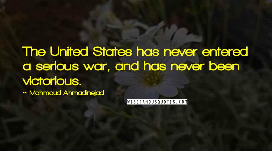 Mahmoud Ahmadinejad Quotes: The United States has never entered a serious war, and has never been victorious.
