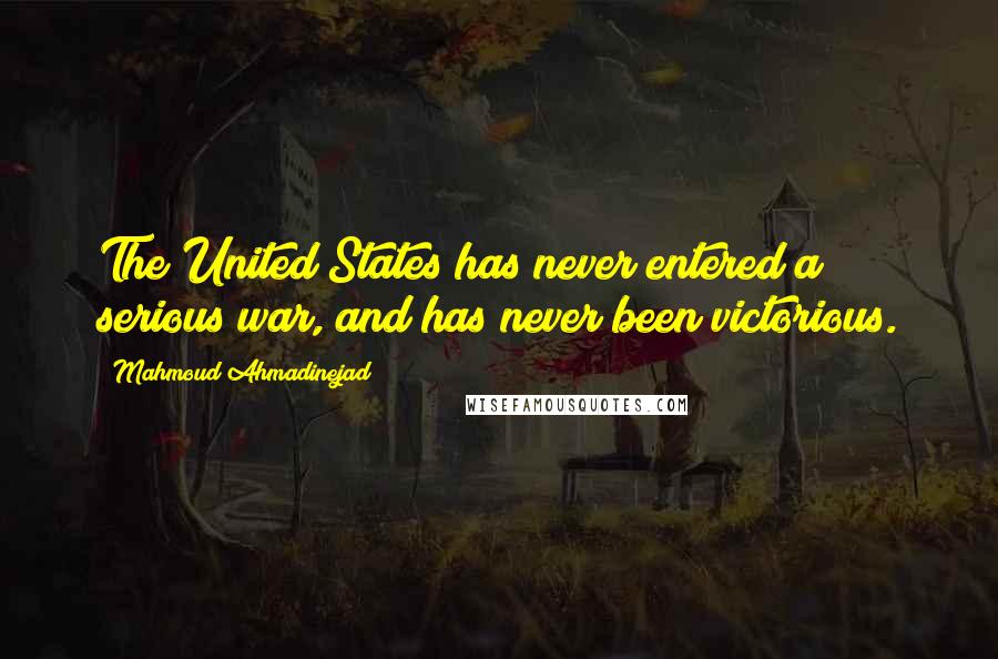 Mahmoud Ahmadinejad Quotes: The United States has never entered a serious war, and has never been victorious.