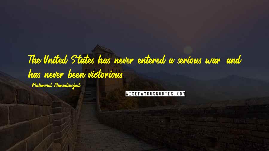 Mahmoud Ahmadinejad Quotes: The United States has never entered a serious war, and has never been victorious.