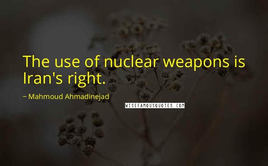 Mahmoud Ahmadinejad Quotes: The use of nuclear weapons is Iran's right.